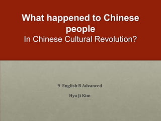 What happened to Chinese peopleIn Chinese Cultural Revolution? 9  English B Advanced         Hyo Ji Kim 