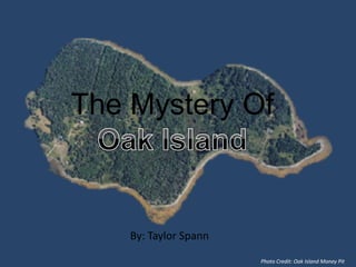 The Mystery Of 
By: Taylor Spann 
Photo Credit: Oak Island Money Pit 
 