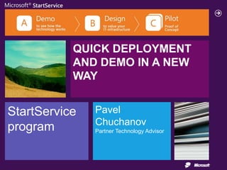 QUICK DEPLOYMENT
           AND DEMO IN A NEW
           WAY


StartService   Pavel
               Chuchanov
program        Partner Technology Advisor
 