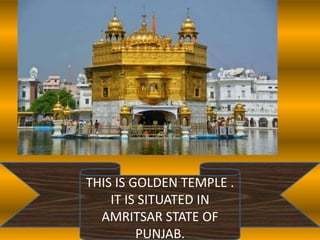 THIS IS GOLDEN TEMPLE .
IT IS SITUATED IN
AMRITSAR STATE OF
PUNJAB.
 