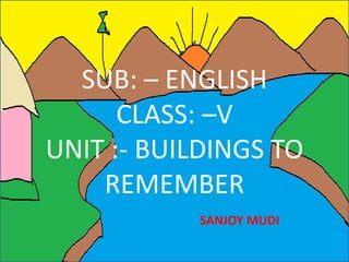 SUB: – ENGLISH
CLASS: –V
UNIT :- BUILDINGS TO
REMEMBER
SANJOY MUDI
 
