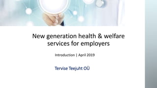 Tervise Teejuht OÜ
New generation health & welfare
services for employers
Introduction | April 2019
 