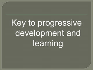 Key to progressive
 development and
     learning
 