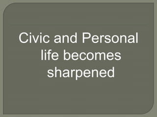 Civic and Personal
   life becomes
     sharpened
 