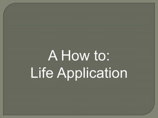 A How to:
Life Application
 