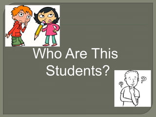 Who Are This
 Students?
 