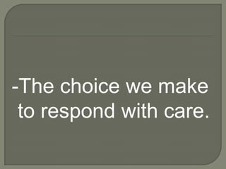 -The choice we make
 to respond with care.
 