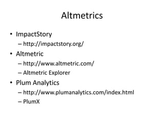 Altmetrics
• ImpactStory
– http://impactstory.org/

• Altmetric
– http://www.altmetric.com/
– Altmetric Explorer

• Plum Analytics
– http://www.plumanalytics.com/index.html
– PlumX

 