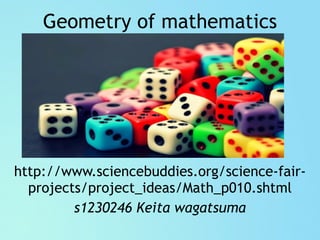 Geometry of mathematics
http://www.sciencebuddies.org/science-fair-
projects/project_ideas/Math_p010.shtml
s1230246 Keita wagatsuma
 