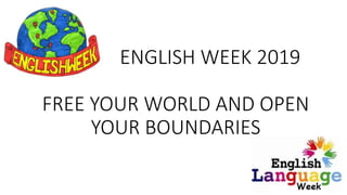 ENGLISH WEEK 2019
FREE YOUR WORLD AND OPEN
YOUR BOUNDARIES
 