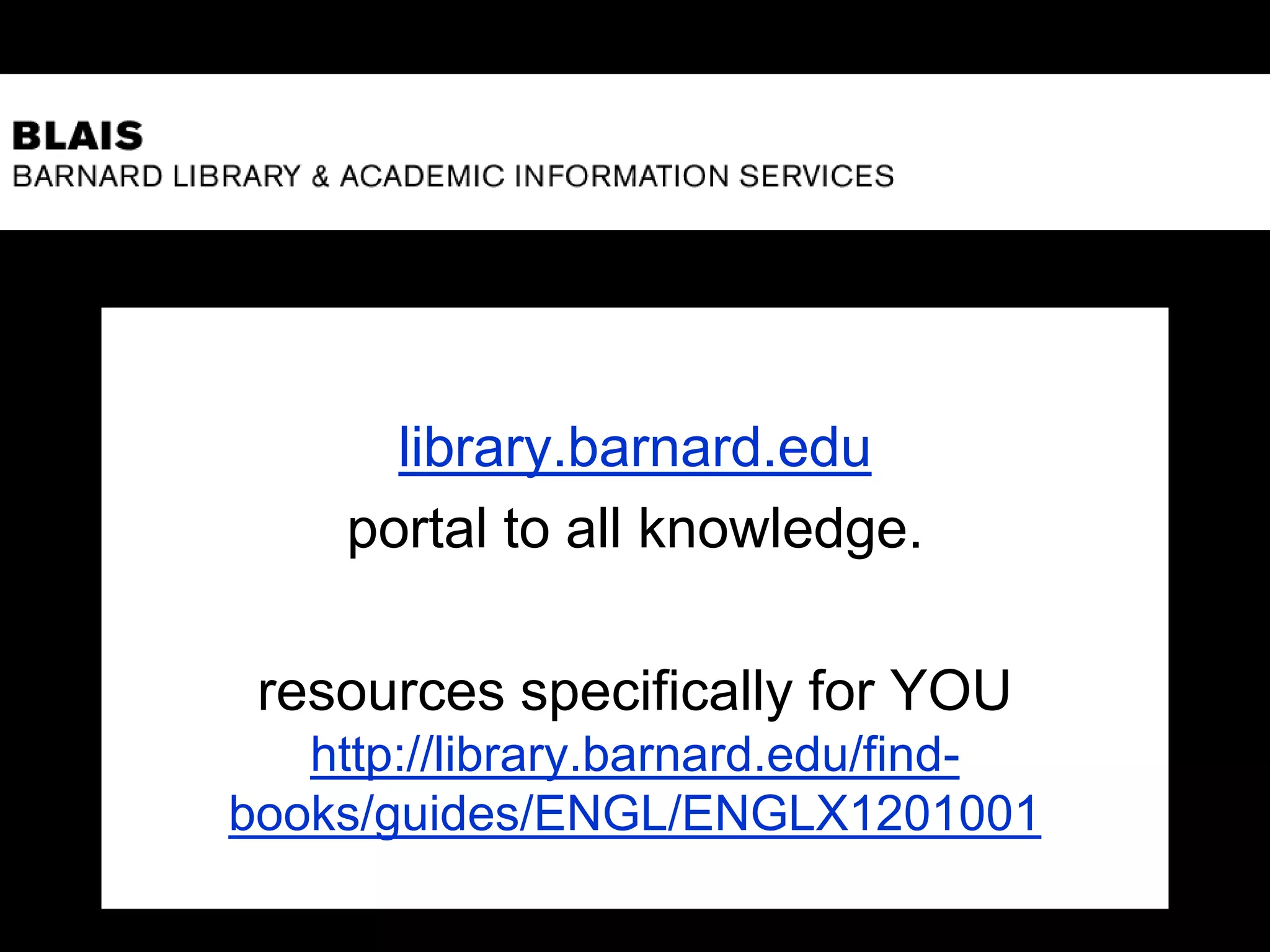 library.barnard.edu
portal to all knowledge.
resources specifically for YOU
http://library.barnard.edu/find-
books/guides/ENGL/ENGLX1201001
 