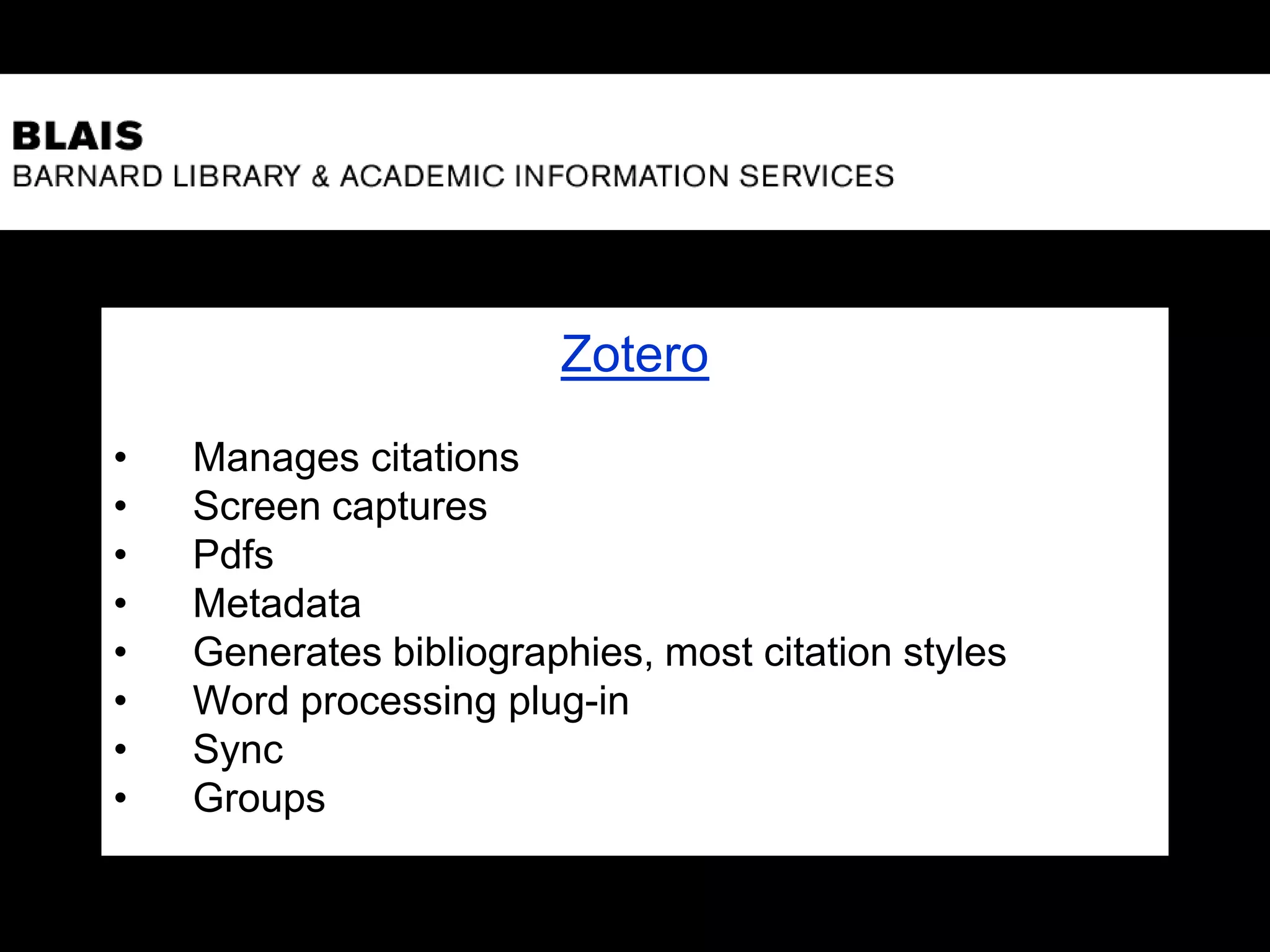 Zotero
• Manages citations
• Screen captures
• Pdfs
• Metadata
• Generates bibliographies, most citation styles
• Word processing plug-in
• Sync
• Groups
 