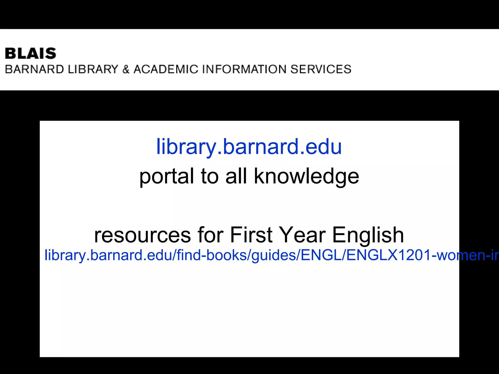 library.barnard.edu
portal to all knowledge
resources for First Year English
library.barnard.edu/find-books/guides/ENGL/ENGLX1201-women-in
 