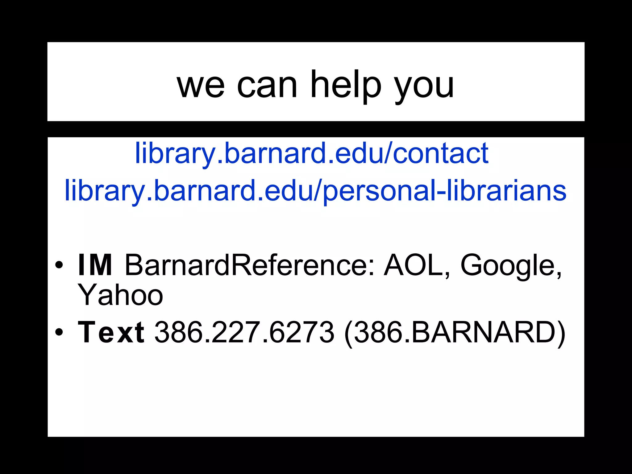 library.barnard.edu/contact
library.barnard.edu/personal-librarians
• IM BarnardReference: AOL, Google,
Yahoo
• Text 386.227.6273 (386.BARNARD)
we can help you
 