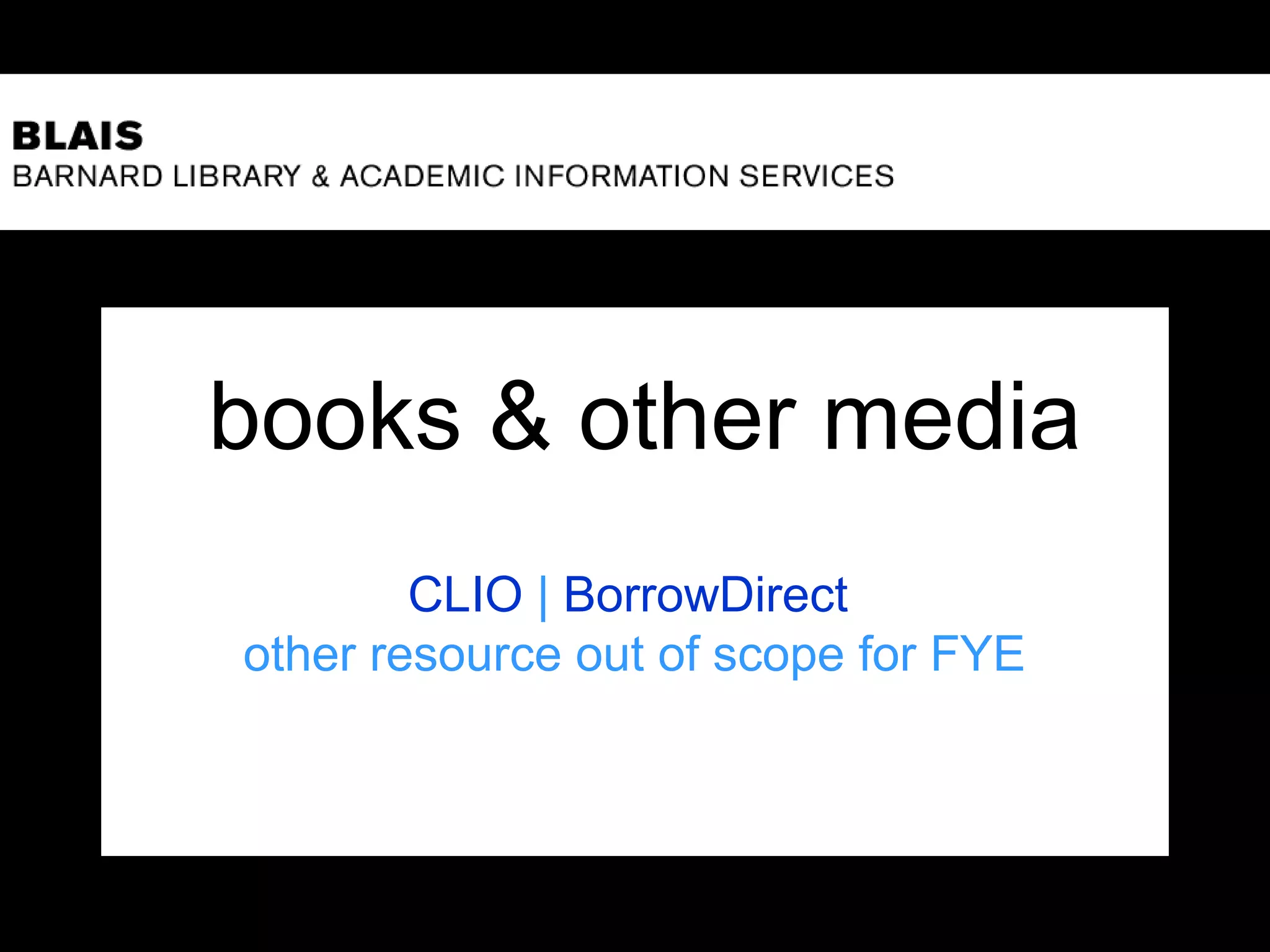 books & other media
CLIO | BorrowDirect
other resource out of scope for FYE
 