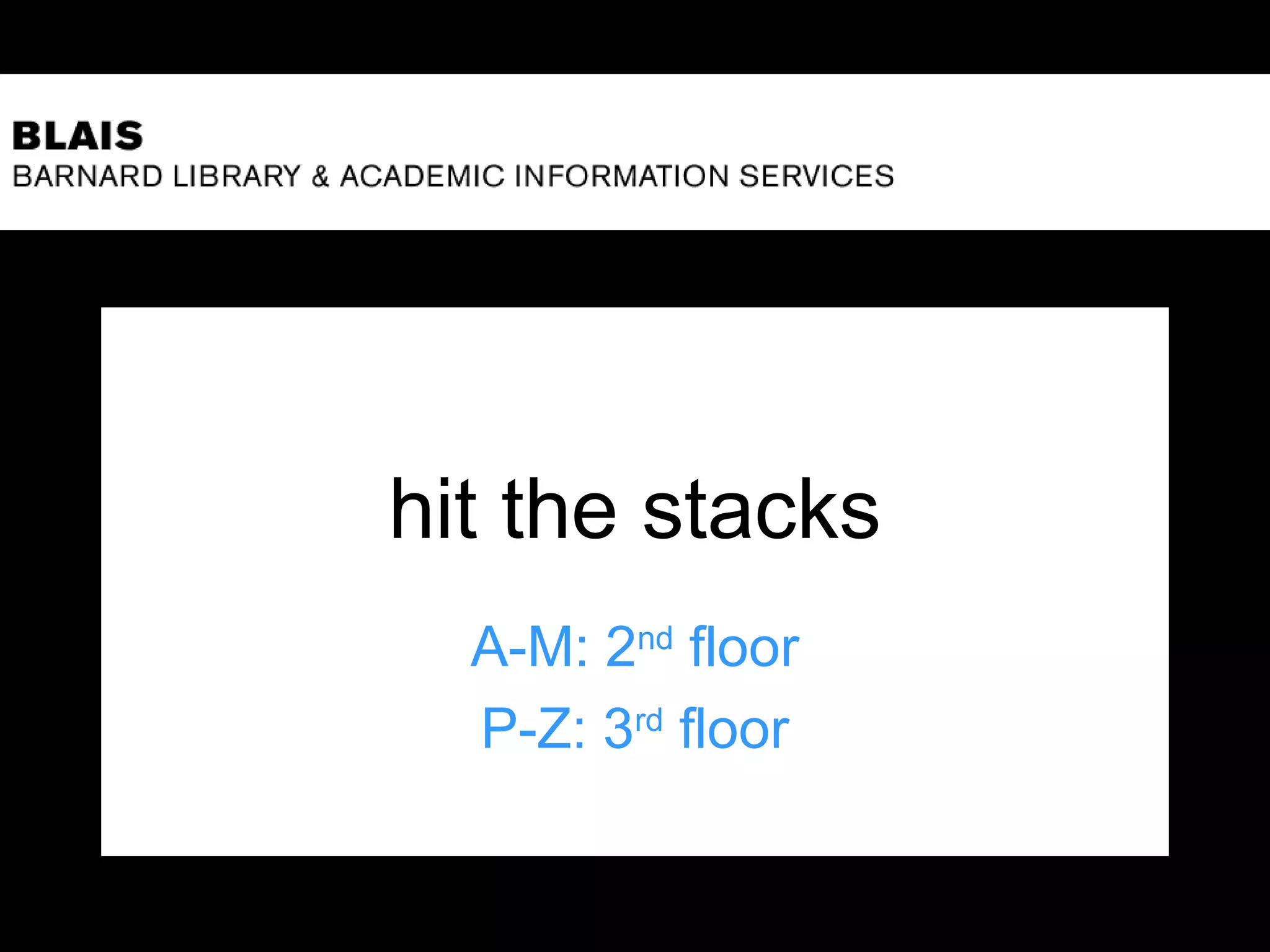 hit the stacks
A-M: 2nd
floor
P-Z: 3rd
floor
 