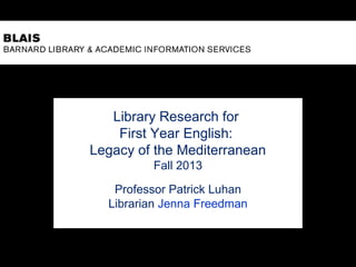 Library Research for
First Year English:
Legacy of the Mediterranean
Fall 2013
Professor Patrick Luhan
Librarian Jenna Freedman
 