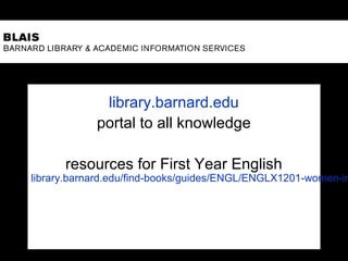 library.barnard.edu
portal to all knowledge
resources for First Year English
library.barnard.edu/find-books/guides/ENGL/ENGLX1201-women-in
 