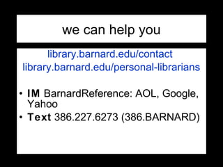 library.barnard.edu/contact
library.barnard.edu/personal-librarians
• IM BarnardReference: AOL, Google,
Yahoo
• Text 386.227.6273 (386.BARNARD)
we can help you
 