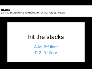 hit the stacks
A-M: 2nd
floor
P-Z: 3rd
floor
 