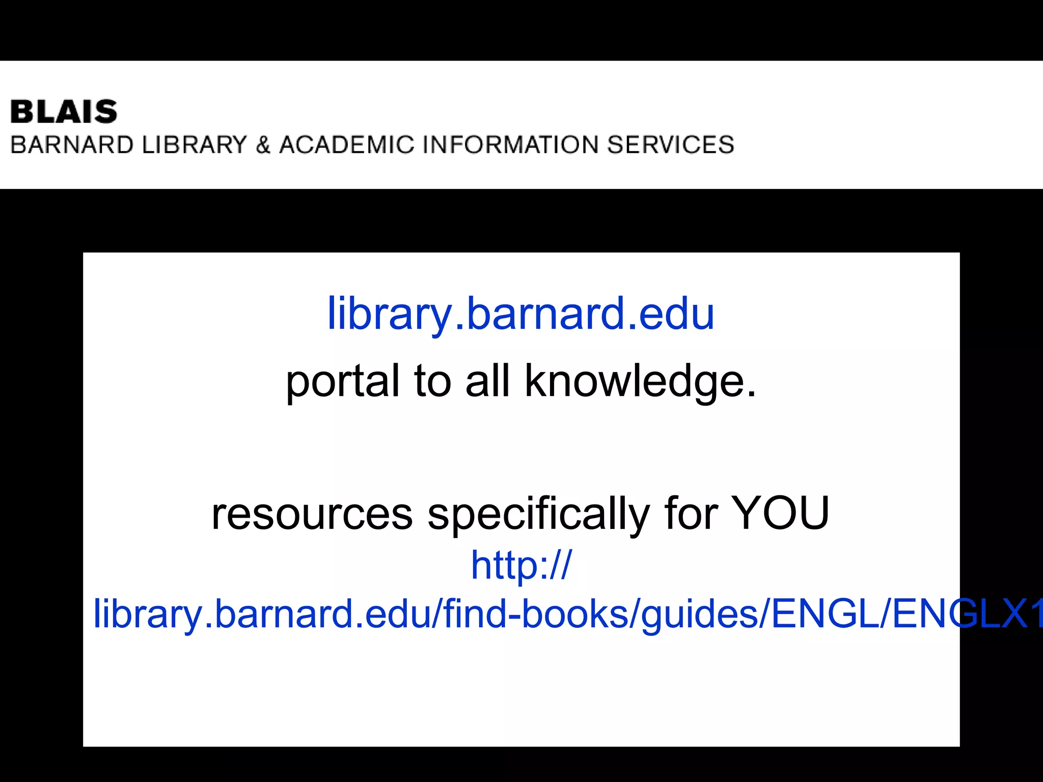 library.barnard.edu
portal to all knowledge.
resources specifically for YOU
http://
library.barnard.edu/find-books/guides/ENGL/ENGLX1
 