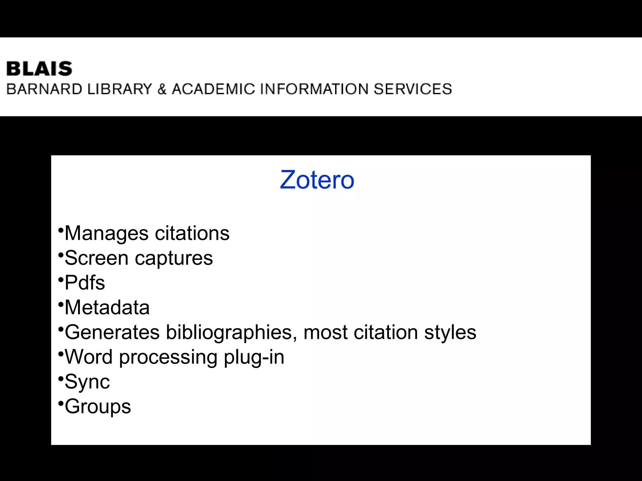 Zotero
•Manages citations
•Screen captures
•Pdfs
•Metadata
•Generates bibliographies, most citation styles
•Word processing plug-in
•Sync
•Groups
 