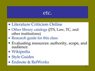 etc. Literature Criticism Online Other library catalogs  (JTS, Law, TC, and other institutions) Research guide for this class   Evaluating resources: authority, scope, and audience.  Wikipedia Style Guides Endnote & RefWorks 