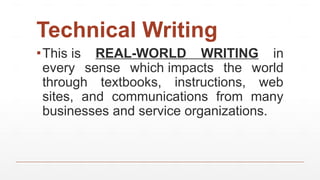 Technical Writing
▪This is REAL-WORLD WRITING in
every sense which impacts the world
through textbooks, instructions, web
sites, and communications from many
businesses and service organizations.
 
