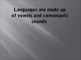 Languages are made up
of vowels and consonants
         sounds
 