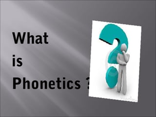 What
is
Phonetics ?
 