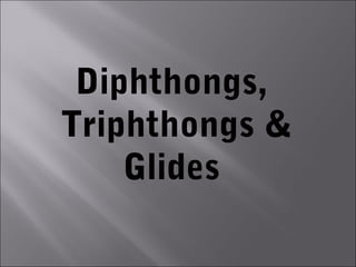 Diphthongs,
Triphthongs &
    Glides
 