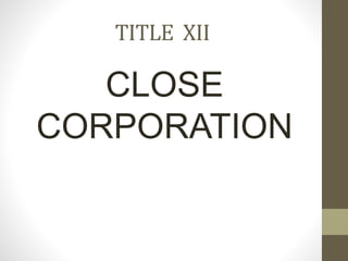 TITLE XII
CLOSE
CORPORATION
 