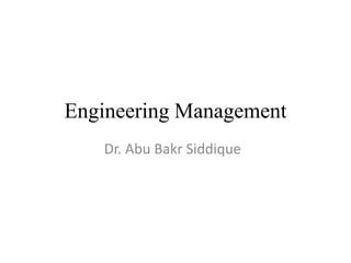 Engineering Management
Dr. Abu Bakr Siddique
 