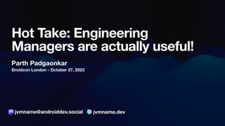 Droidcon London - October 27, 2023
Hot Take: Engineering
Managers are actually useful!
Parth Padgaonkar
jvmname@androiddev.social 🌐 jvmname.dev
 