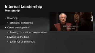 Internal Leadership
Mentorship
• Coaching
• soft skills, perspective
• Career development
• leveling, promotion, compensation
• Leveling up the team
• junior ICs vs senior ICs
 