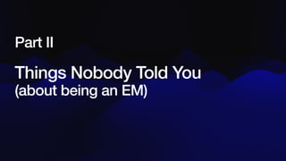 Things Nobody Told You
(about being an EM)
Part II
 