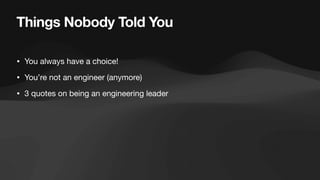 Things Nobody Told You
• You always have a choice!
• You’re not an engineer (anymore)
• 3 quotes on being an engineering leader
 