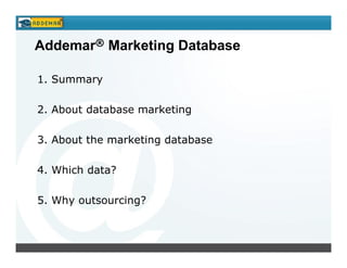 Addemar® Marketing Database

1. Summary

2. About database marketing

3. About the marketing database

4. Which data?

5. Why outsourcing?
 