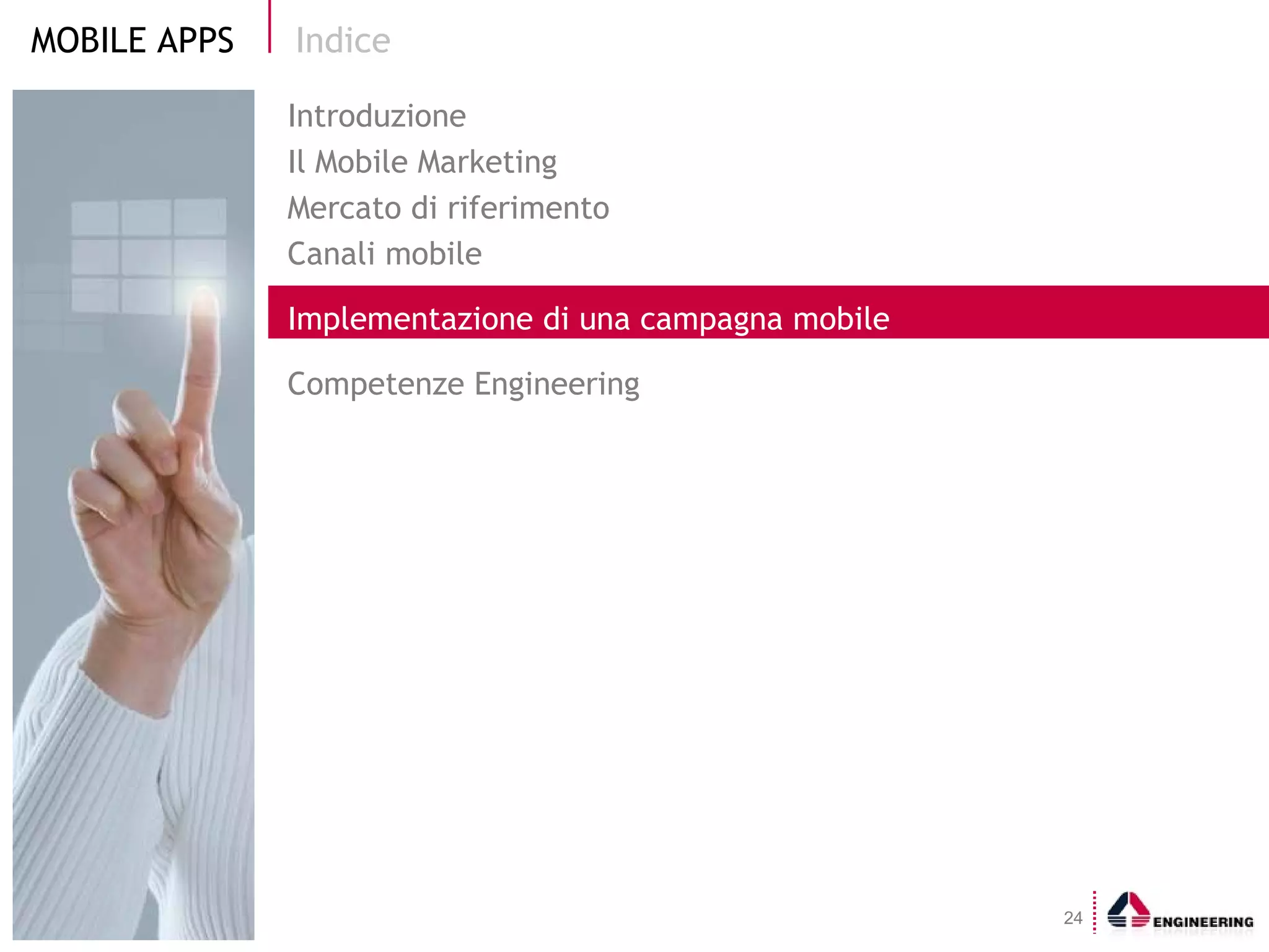 Indice Introduzione Il Mobile Marketing  Mercato di riferimento Canali mobile Implementazione di una campagna mobile Competenze Engineering 