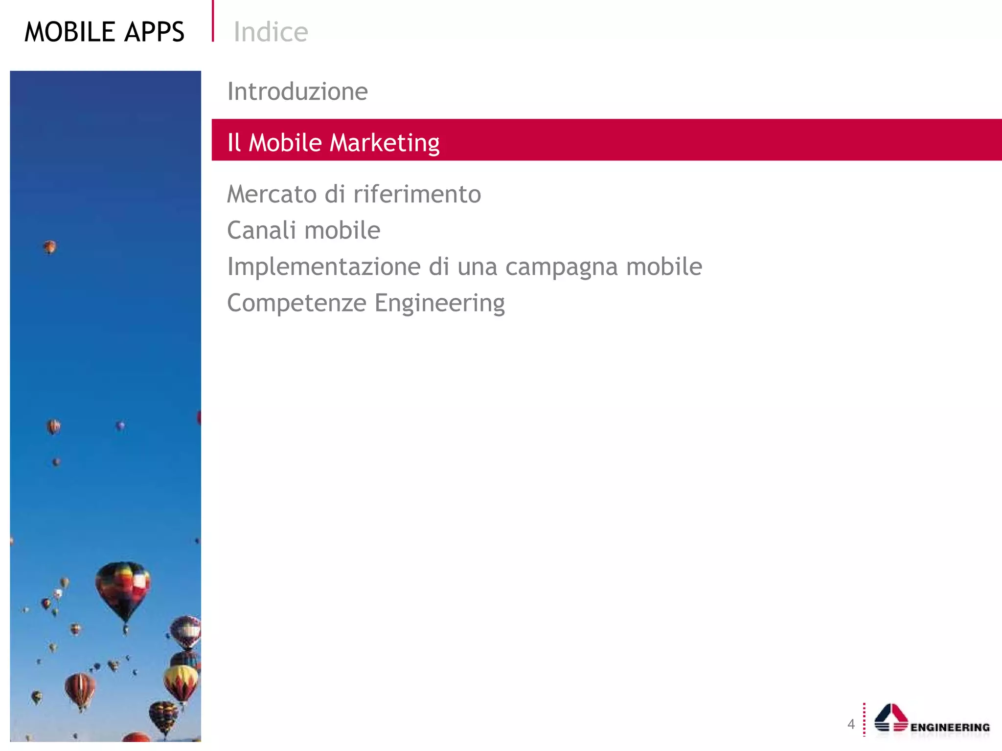 Indice Introduzione Il Mobile Marketing  Mercato di riferimento Canali mobile Implementazione di una campagna mobile Competenze Engineering 
