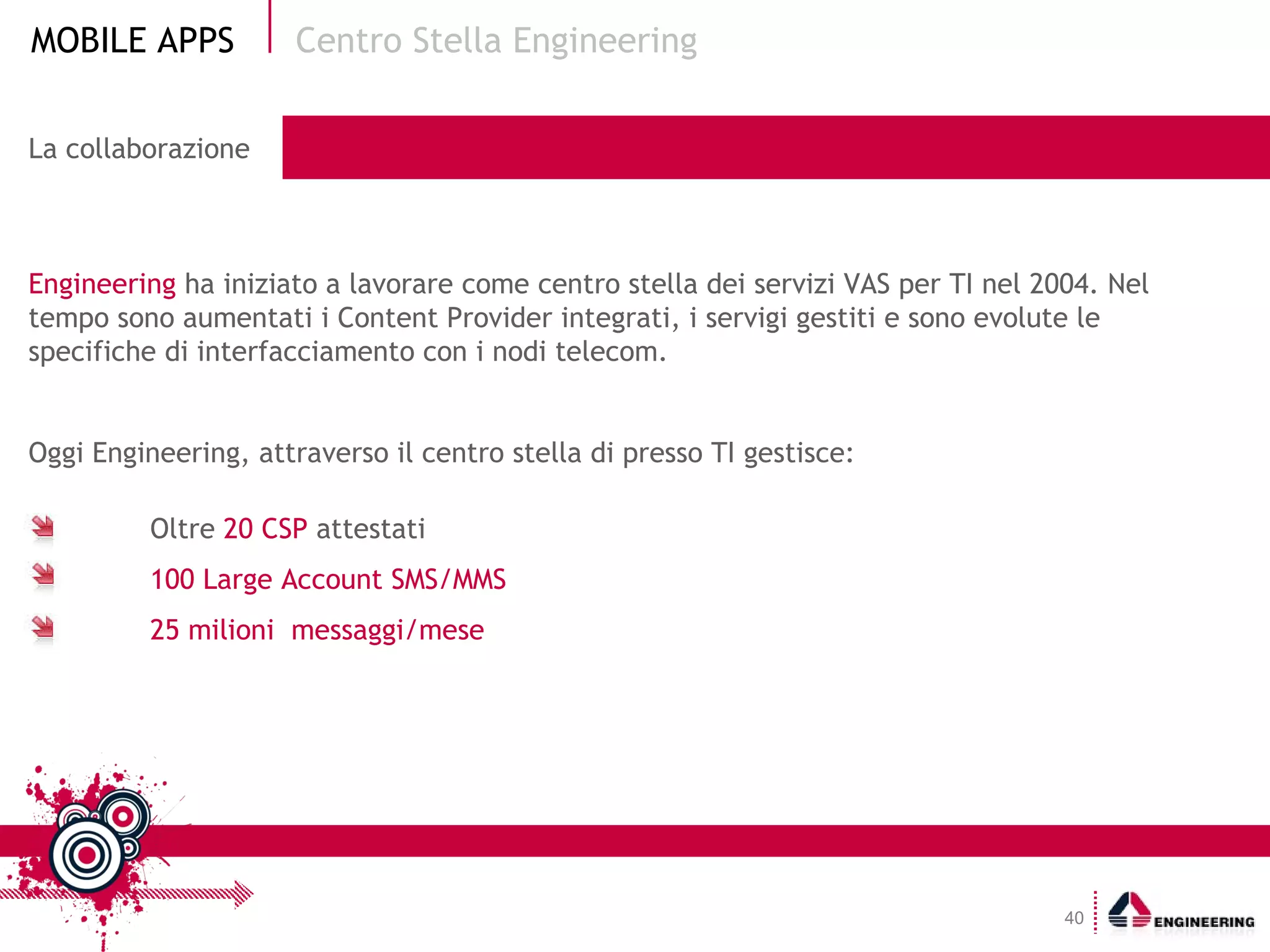 La collaborazione Engineering  ha iniziato a lavorare come centro stella dei servizi VAS per TI nel 2004. Nel tempo sono aumentati i Content Provider integrati, i servigi gestiti e sono evolute le specifiche di interfacciamento con i nodi telecom. Oggi Engineering, attraverso il centro stella di presso TI gestisce: Centro Stella Engineering Oltre  20 CSP  attestati 100 Large Account SMS/MMS 25 milioni  messaggi/mese 