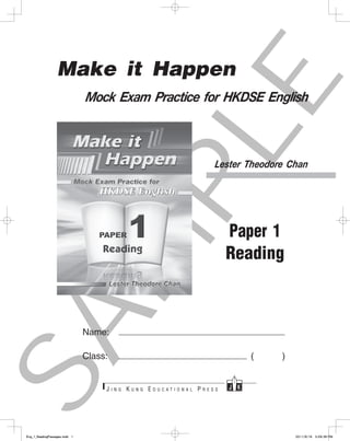 S
A
M
P
L
E
Make it Happen
Mock Exam Practice for HKDSE English
Lester Theodore Chan
Paper 1
Reading
Name:	
Class:	 (	      )
Eng_1_ReadingPassages.indd 1 2011/9/16 3:09:36 PM
 