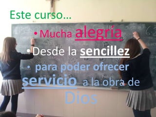 Este curso…
•Mucha alegría
•Desde la sencillez
• para poder ofrecer
servicio a la obra de
Dios
 