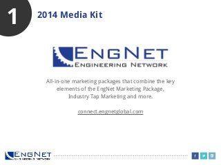 1

2014 Media Kit

All-in-one marketing packages that combine the key
elements of the EngNet Marketing Package,
Industry Tap Marketing and more.
connect.engnetglobal.com

 