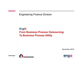 EngO:
From Business Process Outsourcing
Engineering Finance Division
www.eng.it
From Business Process Outsourcing
To Business Process Utility
November 2010
 