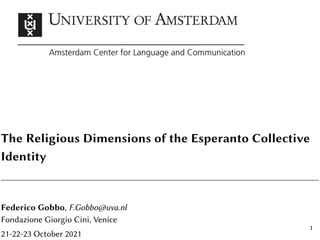 The Religious Dimensions of the Esperanto Collective
Identity
Federico Gobbo, F.Gobbo@uva.nl
Fondazione Giorgio Cini, Venice
21-22-23 October 2021
1
 