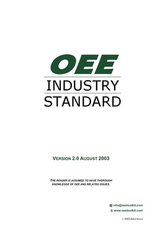 VERSION 2.0 AUGUST 2003



THE READER IS ASSUMED TO HAVE THOROUGH
 KNOWLEDGE OF OEE AND RELATED ISSUES.




                                    @ info@oeetoolkit.com
                                         www.oeetoolkit.com

                                              © 2003 ARNO KOCH
 