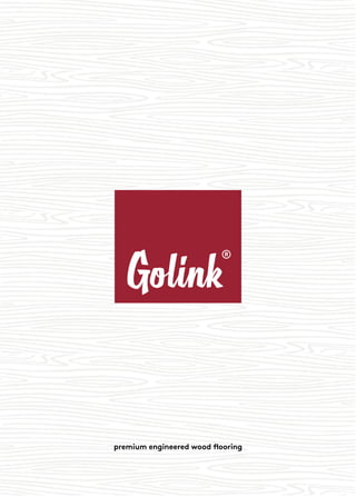 Golink
®
premium engineered wood ﬂooring
 