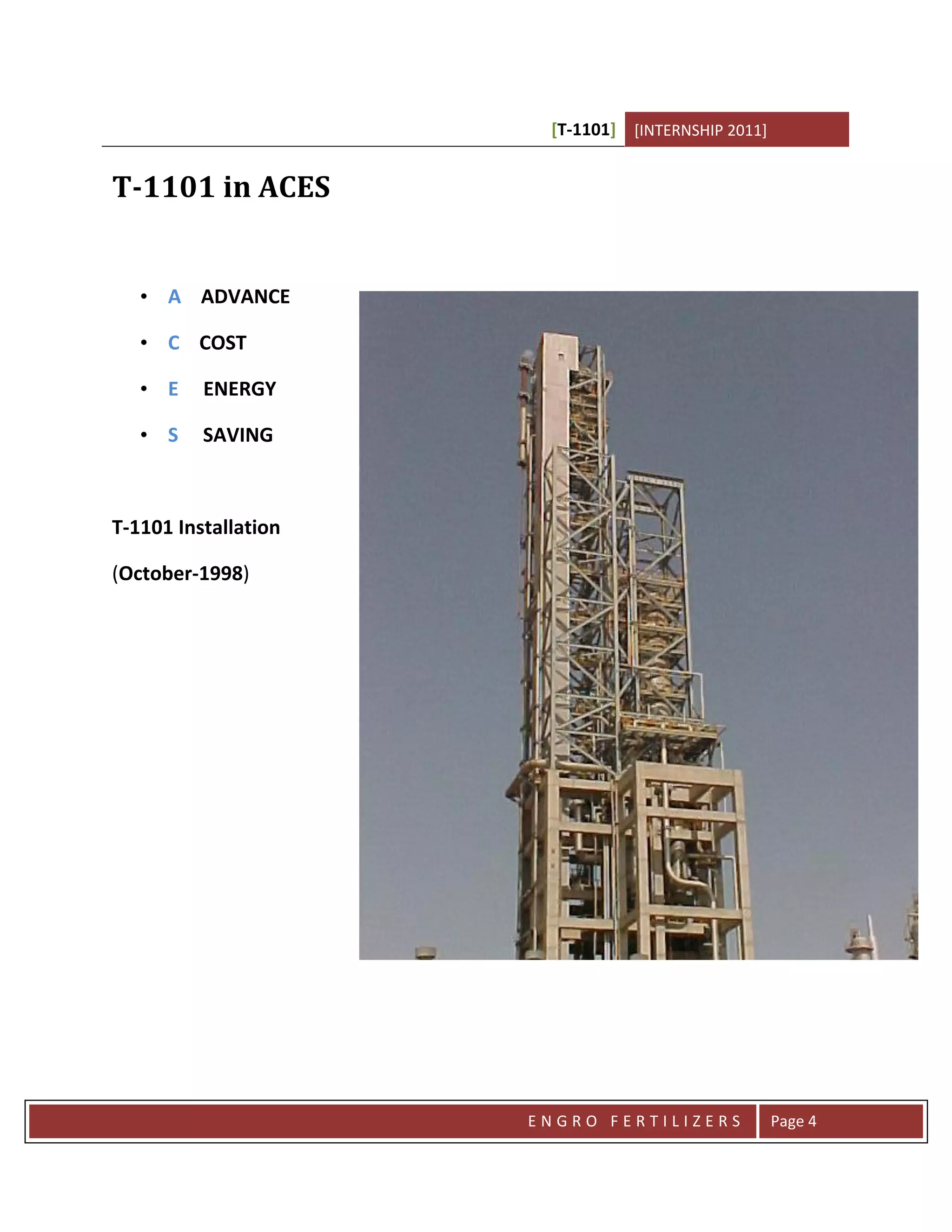 [T-1101] [INTERNSHIP 2011]


T-1101 in ACES


   • A ADVANCE

   • C COST

   • E    ENERGY

   • S    SAVING



T-1101 Installation

(October-1998)




                      ENGRO FERTILIZERS             Page 4
 