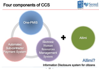 10
Four components of CCS
Allimi?
One-PMIS
Automated
Sub-contractor
Payment System
Electronic
Human
Resources
Management
System
Allimi
+
 